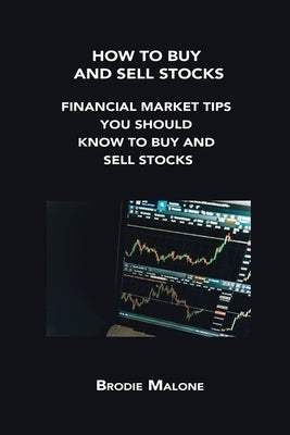 How to Buy and Sell Stocks: Financial Market Tips You Should Know to Buy and Sell Stocks by Malone, Brodie