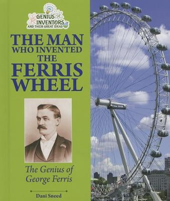 The Man Who Invented the Ferris Wheel: The Genius of George Ferris by Sneed, Dani