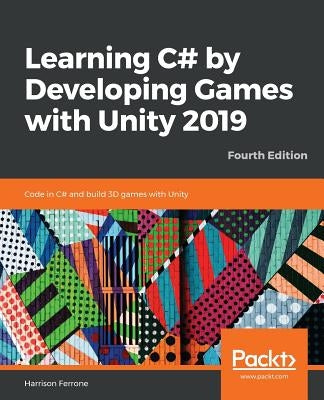 Learning C# by Developing Games with Unity 2019 - Fourth Edition: Code in C# and build 3D games with Unity by Ferrone, Harrison