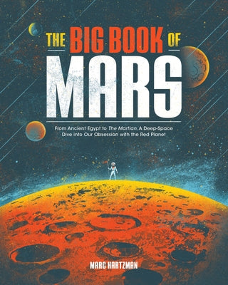 The Big Book of Mars: From Ancient Egypt to the Martian, a Deep-Space Dive Into Our Obsession with the Red Planet by Hartzman, Marc