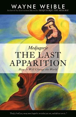 Medjugorje: The Last Apparition: How It Will Change the World by Weible, Wayne