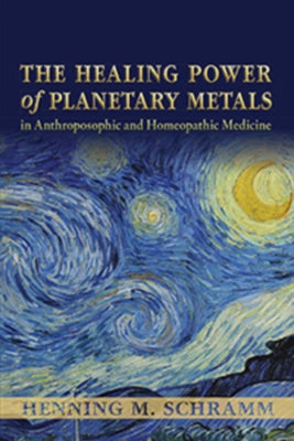 The Healing Power of Planetary Metals in Anthroposophic and Homeopathic Medicine by Schramm, Henning M.