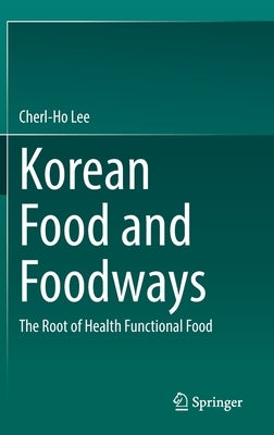 Korean Food and Foodways: The Root of Health Functional Food by Lee, Cherl-Ho