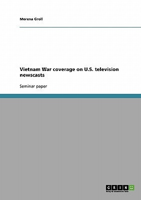 Vietnam War coverage on U.S. television newscasts by Groll, Morena