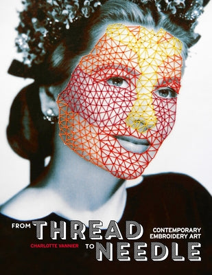 From Thread to Needle: Contemporary Embroidery Art by Vannier, Charlotte