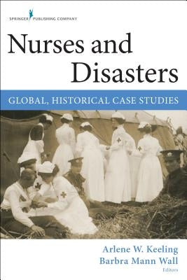 Nurses and Disasters: Global, Historical Case Studies by Keeling, Arlene W.