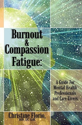 Burnout & Compassion Fatigue: A Guide For Mental Health Professionals and Care Givers by Florio, Msw Lpc Ladc Christine