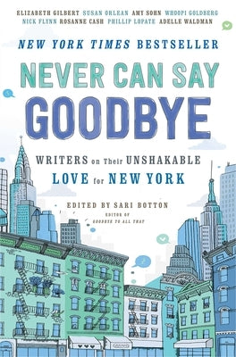Never Can Say Goodbye: Writers on Their Unshakable Love for New York by Botton, Sari