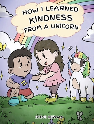 How I Learned Kindness from a Unicorn: A Cute and Fun Story to Teach Kids the Power of Kindness by Herman, Steve