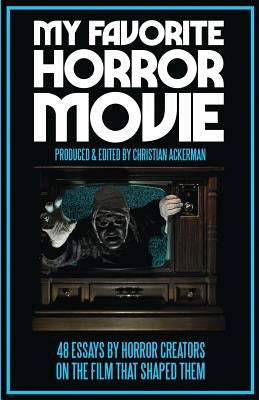 My Favorite Horror Movie: 48 Essays By Horror Creators on the Film That Shaped Them by Ackerman, Christian