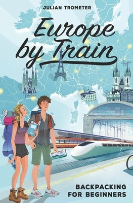 Europe by Train: Backpacking for Beginners by Trometer, Julian