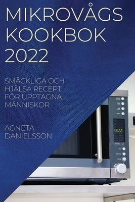 Mikrovågskookbok 2022: Smäckliga Och Hjälsa Recept För Upptagna Människor by Danielsson, Agneta