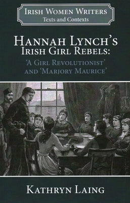 Hannah Lynch's Irish Girl Rebels: 'A Girl Revolutionist' and 'Marjory Maurice' by Laing, Kathryn