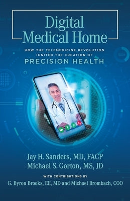 Digital Medical Home: How the Telemedicine Revolution Ignited the Creation of Precision Health by Gorton, Michael S.
