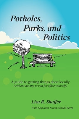 Potholes, Parks, and Politics: A guide to getting things done locally (without having to run for office yourself) by Shaffer, Lisa R.