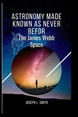 Astronomy made known as never befor: The james webb space by Smith, Joseph L.