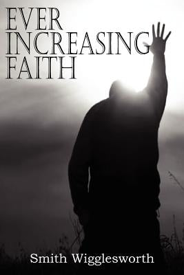 Ever Increasing Faith by Wigglesworth, Smith