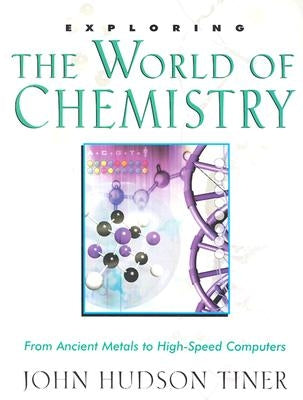 Exploring the World of Chemistry: From Ancient Metals to High-Speed Computers by Tiner, John Hudson