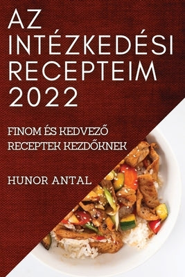 AZ Intézkedési Recepteim 2022: Finom És Kedvez&#336; Receptek Kezd&#336;knek by Antal, Hunor