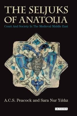 The Seljuks of Anatolia: Court and Society in the Medieval Middle East by Yildiz, Sara Nur