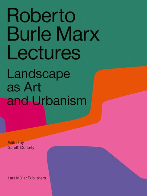 Roberto Burle Marx Lectures: Landscape as Art and Urbanism by Doherty, Gareth