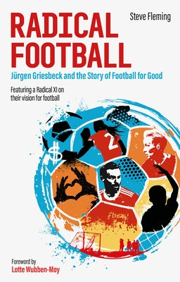 Radical Football: Jürgen Griesbeck and the Story of Football for Good by Fleming, Steve