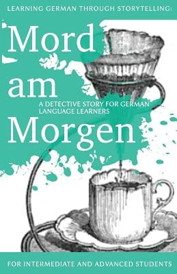 Learning German through Storytelling: Mord Am Morgen - a detective story for German language learners (includes exercises): for intermediate and advan by Klein, Andr&#233;