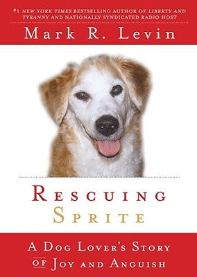 Rescuing Sprite: A Dog Lover's Story of Joy and Anguish by Levin, Mark R.