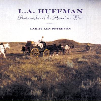 L.A. Huffman: Photographer of the American West by Peterson, Larry Len