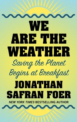 We Are the Weather: Saving the Planet Begins at Breakfast by Foer, Jonathan Safran