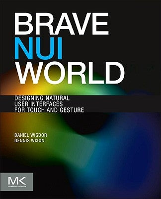 Brave Nui World: Designing Natural User Interfaces for Touch and Gesture by Wigdor, Daniel