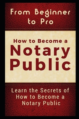 From Beginner to Pro: How to Become a Notary Public: Learn the Secrets of How to Become a Notary Public by Carter, Jackson