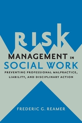 Risk Management in Social Work: Preventing Professional Malpractice, Liability, and Disciplinary Action by Reamer, Frederic G.