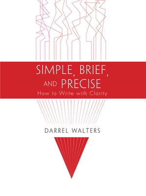 Simple, Brief, and Precise: How to Write with Clarity by Walters, Darrel