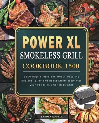 Power XL Smokeless Grill Cookbook 1500: 1500 Days Simple and Mouth-Watering Recipes to Fry and Roast Effortlessly with your Power XL Smokeless Grill by Rowell, Sandra