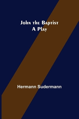 John the Baptist: A Play by Sudermann, Hermann