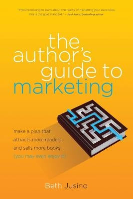 The Author's Guide to Marketing: Make a Plan That Attracts More Readers and Sells More Books (You May Even Enjoy It) by Jusino, Beth