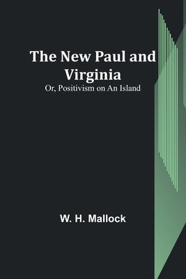 The New Paul and Virginia; Or, Positivism on an Island by H. Mallock, W.