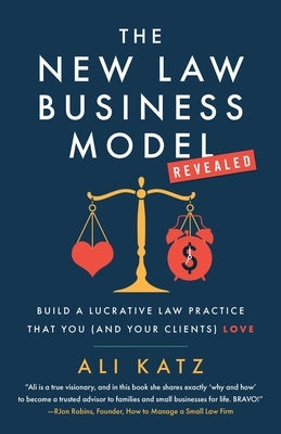 The New Law Business Model: Build a Lucrative Law Practice That You (and Your Clients) Love by Katz, Ali