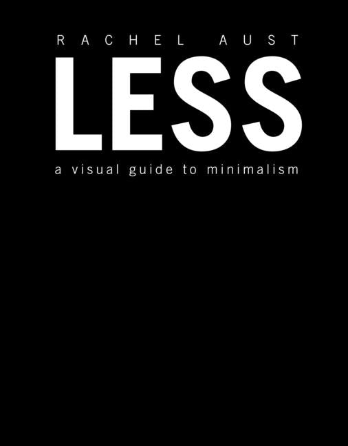 Less: A Visual Guide to Minimalism by Aust, Rachel
