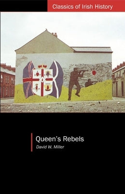 Queen's Rebels: Ulster Loyalism in Historical Perspective by Miller, David W.