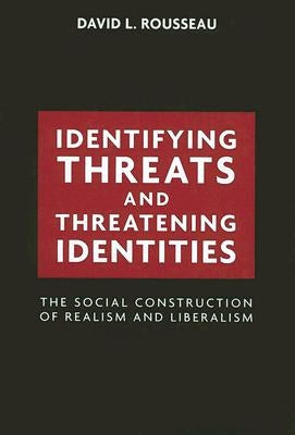 Identifying Threats and Threatening Identities: The Social Construction of Realism and Liberalism by Rousseau, David L.