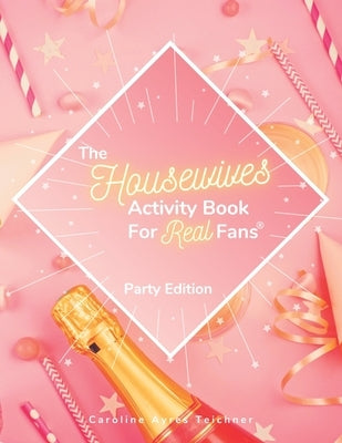 The Housewives Activity Book for Real Fans: Party Edition by Teichner, Caroline Ayres