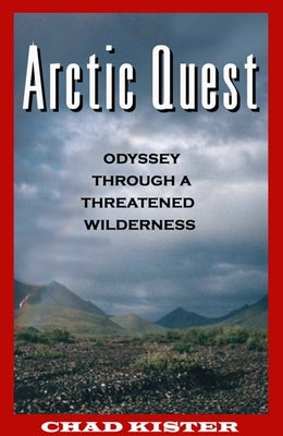 Arctic Quest: Odyessy Through a Threatened Wilderness by Kister, Chad