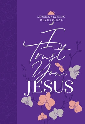 I Trust You Jesus: Morning & Evening Devotional by Broadstreet Publishing Group LLC