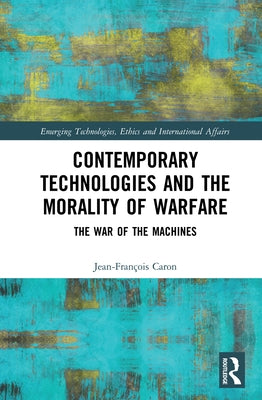 Contemporary Technologies and the Morality of Warfare: The War of the Machines by Caron, Jean-Fran&#231;ois