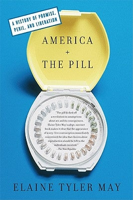 America and the Pill: A History of Promise, Peril, and Liberation by May, Elaine Tyler