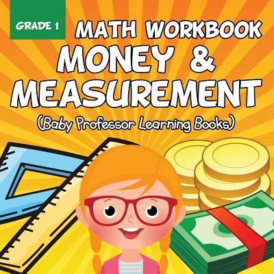 Grade 1 Math Workbook: Money & Measurement (Baby Professor Learning Books) by Baby Professor