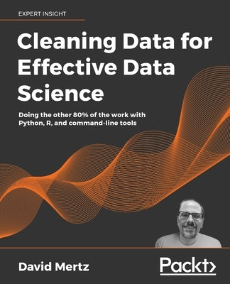 Cleaning Data for Effective Data Science: Doing the other 80% of the work with Python, R, and command-line tools by Mertz, David