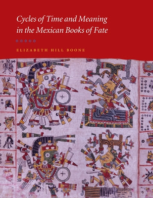 Cycles of Time and Meaning in the Mexican Books of Fate by Boone, Elizabeth Hill